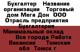 Бухгалтер › Название организации ­ Торговый дом Мега Дон, ООО › Отрасль предприятия ­ Бухгалтерия › Минимальный оклад ­ 30 000 - Все города Работа » Вакансии   . Томская обл.,Томск г.